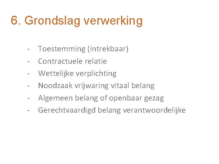 6. Grondslag verwerking - Toestemming (intrekbaar) Contractuele relatie Wettelijke verplichting Noodzaak vrijwaring vitaal belang