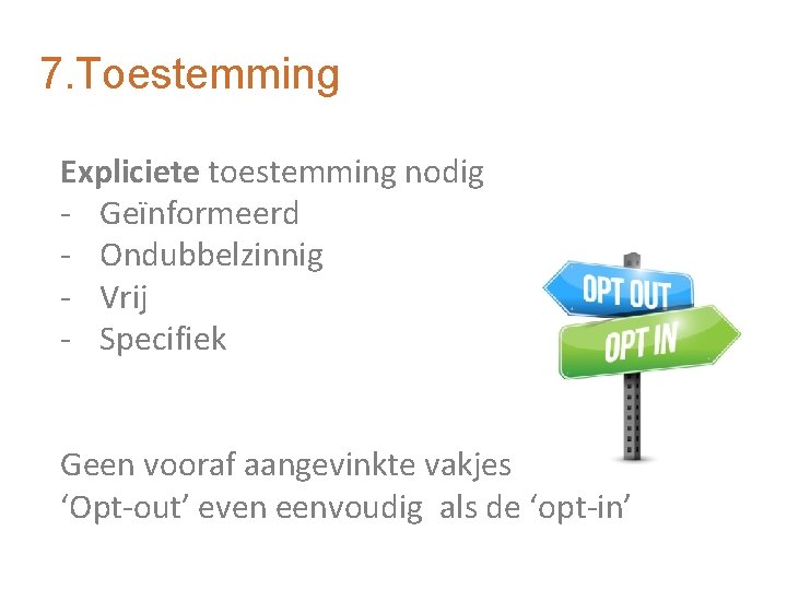 7. Toestemming Expliciete toestemming nodig - Geïnformeerd - Ondubbelzinnig - Vrij - Specifiek Geen