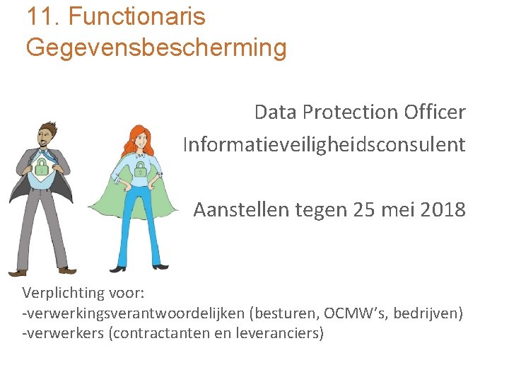 11. Functionaris Gegevensbescherming Data Protection Officer Functionaris Informatieveiligheidsconsulent Aanstellen tegen 25 mei 2018 Verplichting