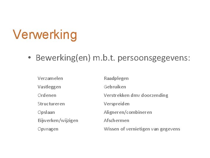 Verwerking • Bewerking(en) m. b. t. persoonsgegevens: Verzamelen Raadplegen Vastleggen Gebruiken Ordenen Verstrekken dmv