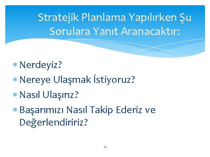 Stratejik Planlama Yapılırken Şu Sorulara Yanıt Aranacaktır: Nerdeyiz? Nereye Ulaşmak İstiyoruz? Nasıl Ulaşırız? Başarımızı