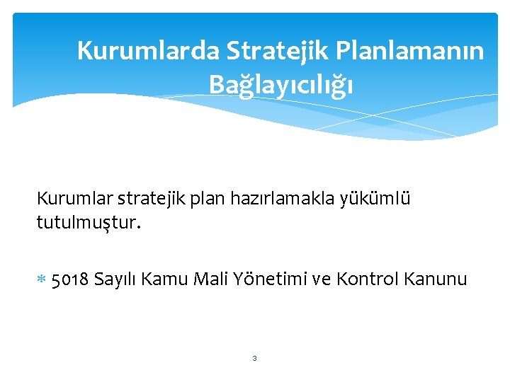 Kurumlarda Stratejik Planlamanın Bağlayıcılığı Kurumlar stratejik plan hazırlamakla yükümlü tutulmuştur. 5018 Sayılı Kamu Mali