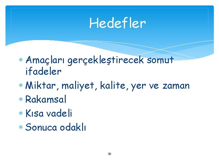 Hedefler Amaçları gerçekleştirecek somut ifadeler Miktar, maliyet, kalite, yer ve zaman Rakamsal Kısa vadeli