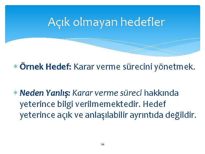 Açık olmayan hedefler Örnek Hedef: Karar verme sürecini yönetmek. Neden Yanlış: Karar verme süreci