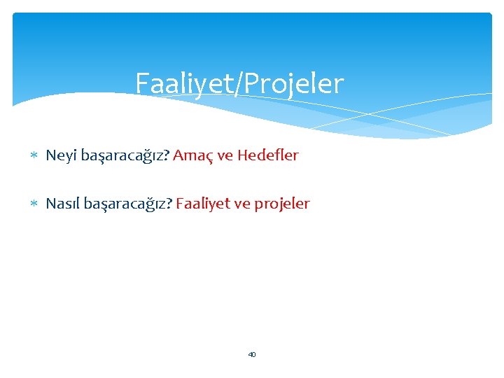 Faaliyet/Projeler Neyi başaracağız? Amaç ve Hedefler Nasıl başaracağız? Faaliyet ve projeler 40 
