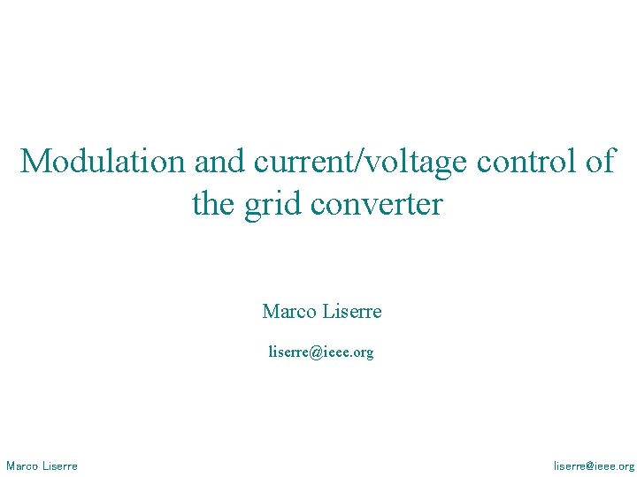 Modulation and current/voltage control of the grid converter Marco Liserre liserre@ieee. org Modulation and current/voltage control of the grid converter Marco Liserre liserre@ieee. org
