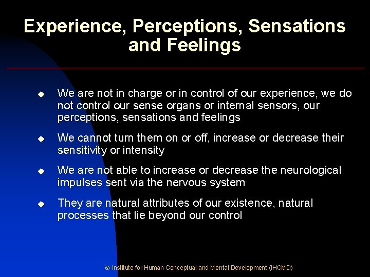 Experience, Perceptions, Sensations and Feelings u We are not in charge or in control