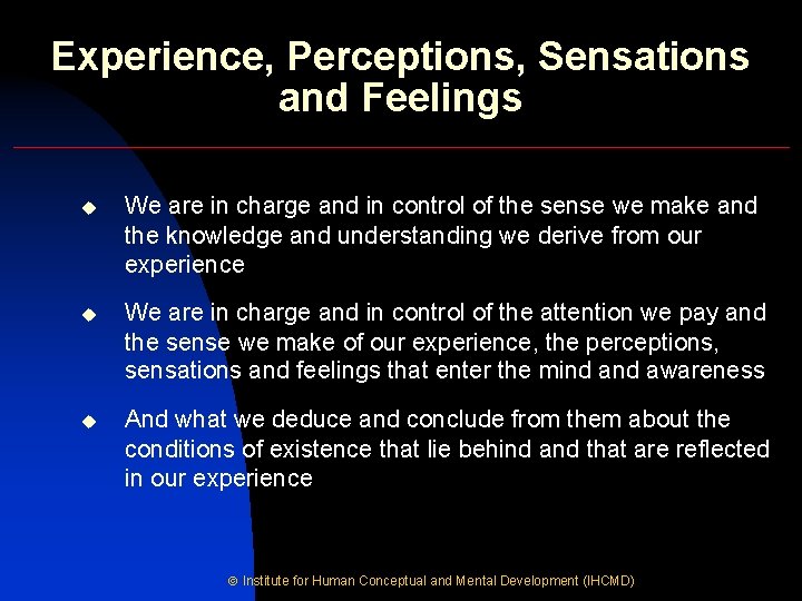Experience, Perceptions, Sensations and Feelings u We are in charge and in control of