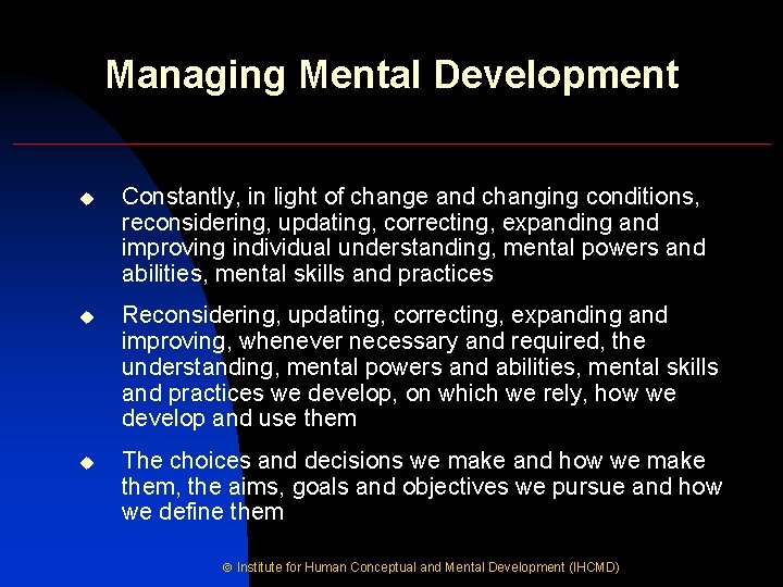 Managing Mental Development u Constantly, in light of change and changing conditions, reconsidering, updating,