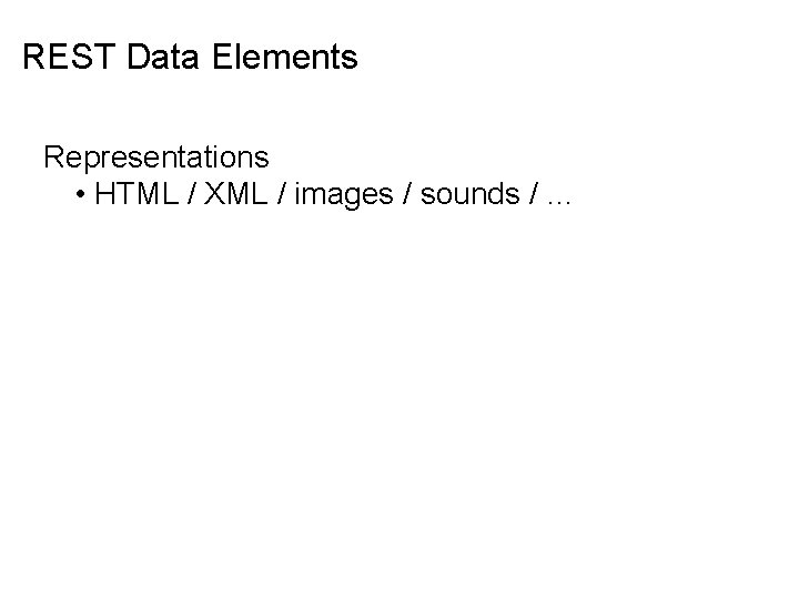 REST Data Elements Representations • HTML / XML / images / sounds / …