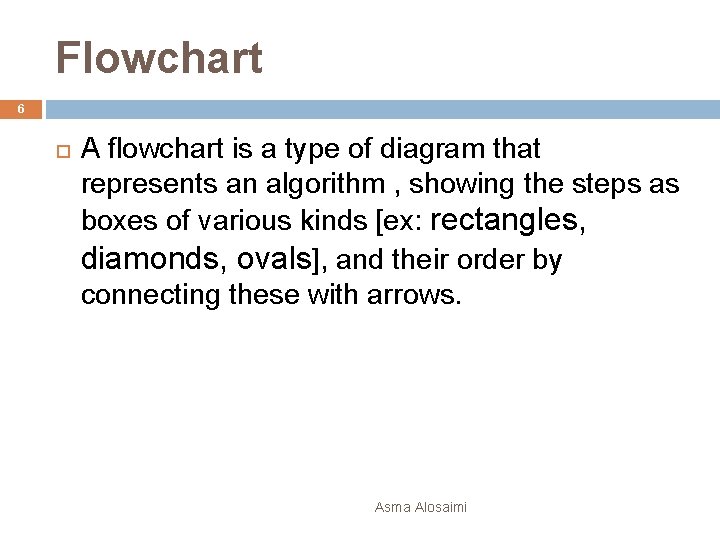 Flowchart 6 A flowchart is a type of diagram that represents an algorithm ,
