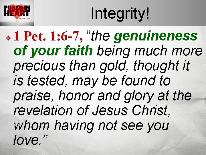 Integrity! v 1 Pet. 1: 6 -7, “the genuineness of your faith being much