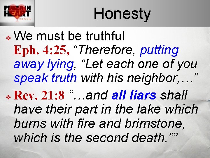 Honesty We must be truthful Eph. 4: 25, “Therefore, putting away lying, “Let each
