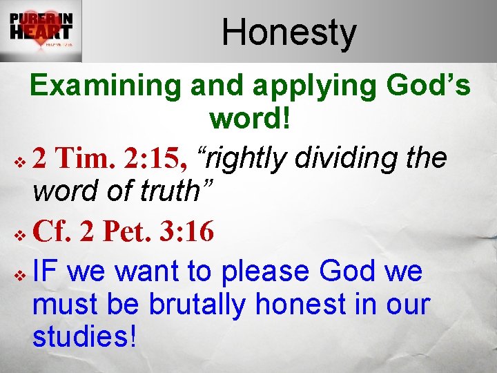 Honesty Examining and applying God’s word! v 2 Tim. 2: 15, “rightly dividing the