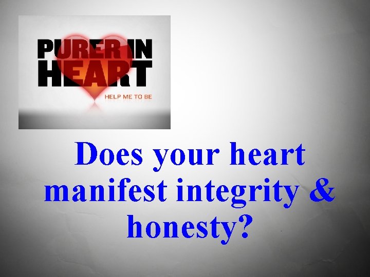 Does your heart manifest integrity & honesty? 