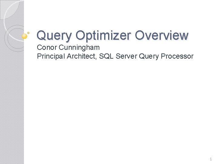 Query Optimizer Overview Conor Cunningham Principal Architect, SQL Server Query Processor 1 Query Optimizer Overview Conor Cunningham Principal Architect, SQL Server Query Processor 1