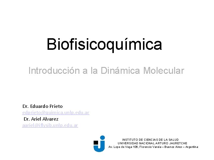 Biofisicoquímica Introducción a la Dinámica Molecular Dr. Eduardo Prieto edprieto@quimica. unlp. edu. ar Dr.