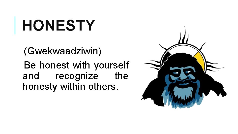 HONESTY (Gwekwaadziwin) Be honest with yourself and recognize the honesty within others. 