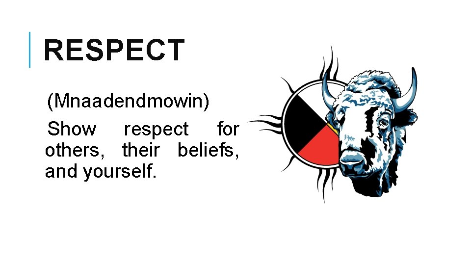 RESPECT (Mnaadendmowin) Show respect for others, their beliefs, and yourself. 