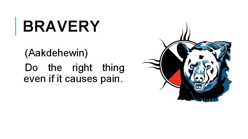 BRAVERY (Aakdehewin) Do the right thing even if it causes pain. 