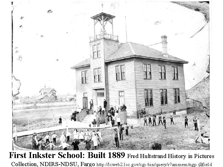 First Inkster School: Built 1889 Fred Hultstrand History in Pictures Collection, NDIRS-NDSU, Fargo http: