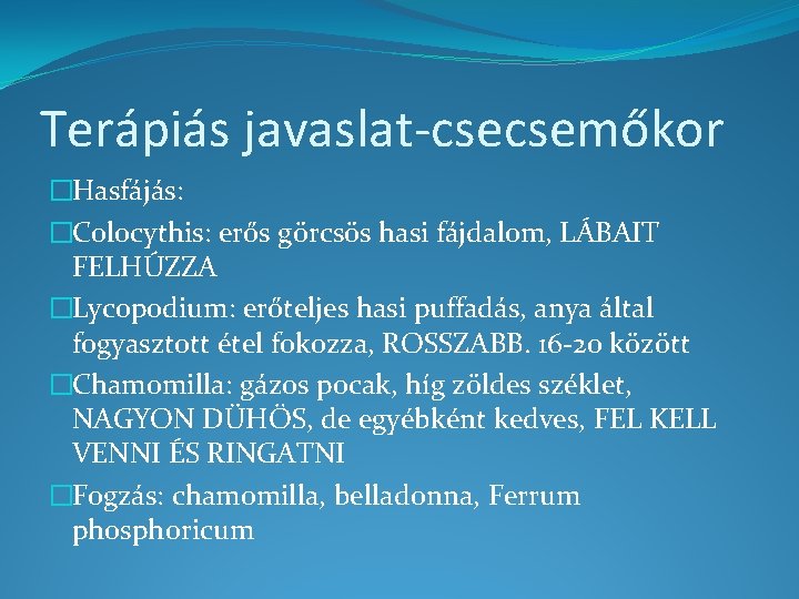 Terápiás javaslat-csecsemőkor �Hasfájás: �Colocythis: erős görcsös hasi fájdalom, LÁBAIT FELHÚZZA �Lycopodium: erőteljes hasi puffadás,