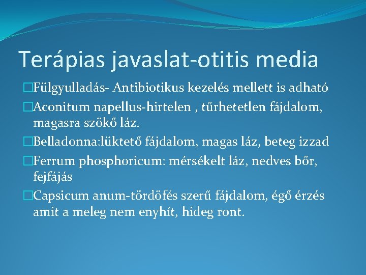 Terápias javaslat-otitis media �Fülgyulladás- Antibiotikus kezelés mellett is adható �Aconitum napellus-hirtelen , tűrhetetlen fájdalom,