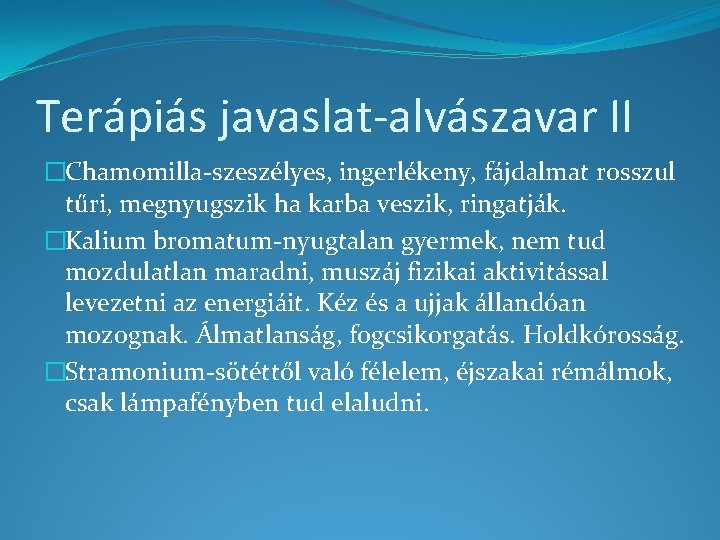 Terápiás javaslat-alvászavar II �Chamomilla-szeszélyes, ingerlékeny, fájdalmat rosszul tűri, megnyugszik ha karba veszik, ringatják. �Kalium