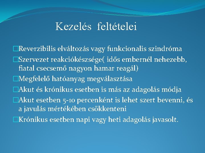 Kezelés feltételei �Reverzibilis elváltozás vagy funkcionalis szindróma �Szervezet reakciókészsége( idős embernél nehezebb, fiatal csecsemő