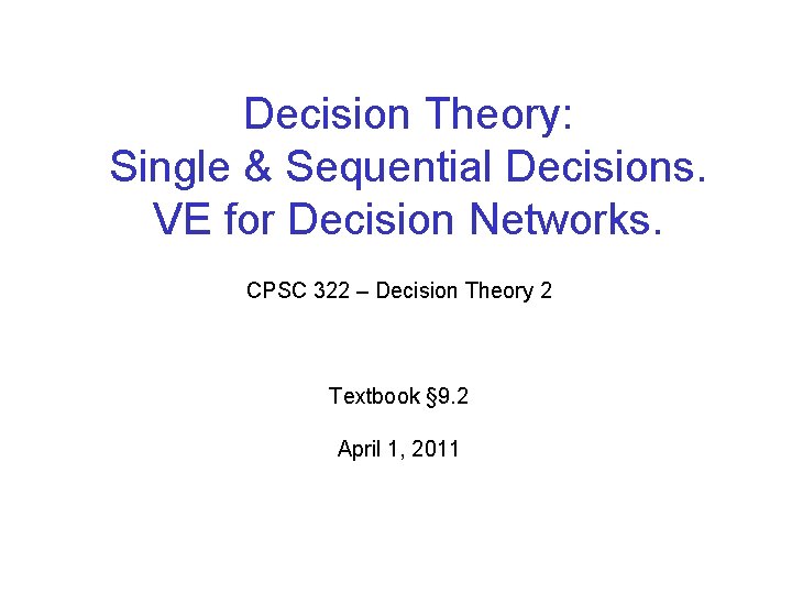 Decision Theory: Single & Sequential Decisions. VE for Decision Networks. CPSC 322 – Decision