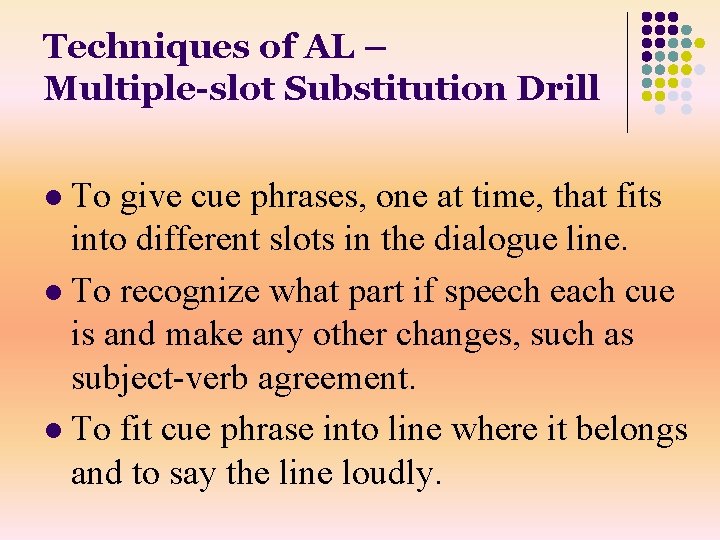 Techniques of AL – Multiple-slot Substitution Drill To give cue phrases, one at time,