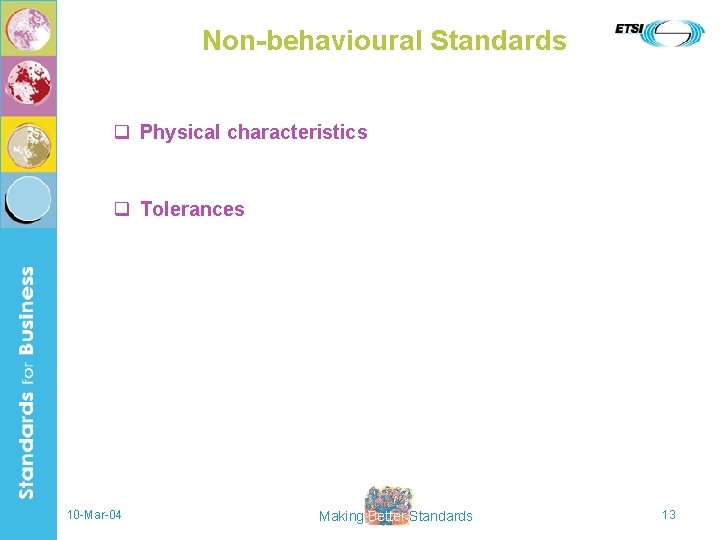 Non-behavioural Standards q Physical characteristics q Tolerances 10 -Mar-04 Making Better Standards 13 