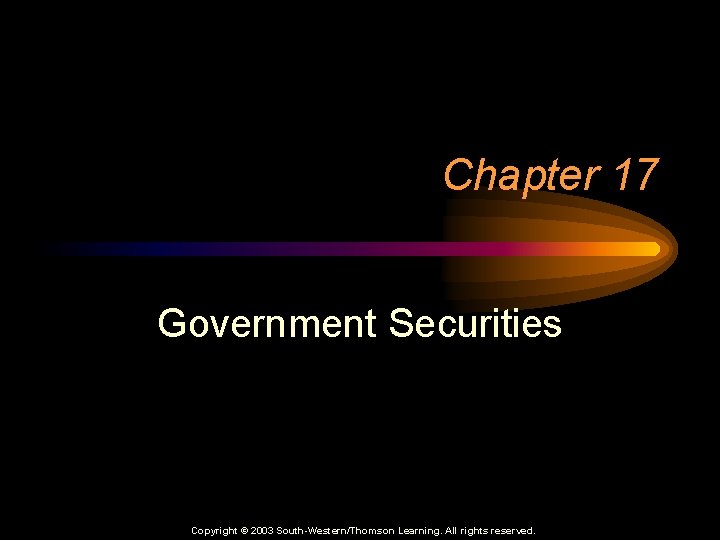 Chapter 17 Government Securities Copyright © 2003 South-Western/Thomson Learning. All rights reserved. 