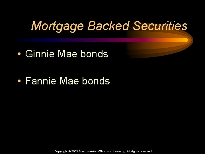 Mortgage Backed Securities • Ginnie Mae bonds • Fannie Mae bonds Copyright © 2003
