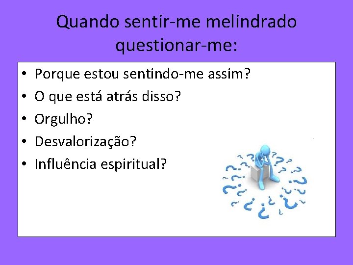 Quando sentir-me melindrado questionar-me: • • • Porque estou sentindo-me assim? O que está