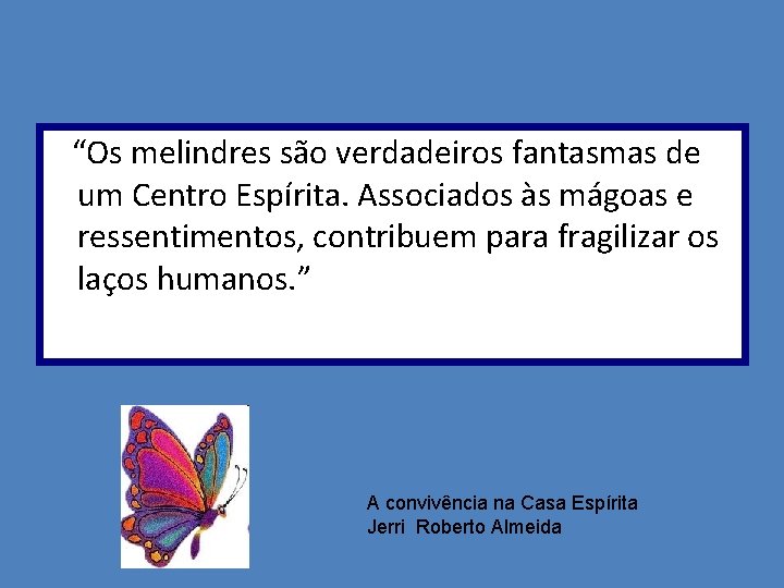 “Os melindres são verdadeiros fantasmas de um Centro Espírita. Associados às mágoas e ressentimentos,