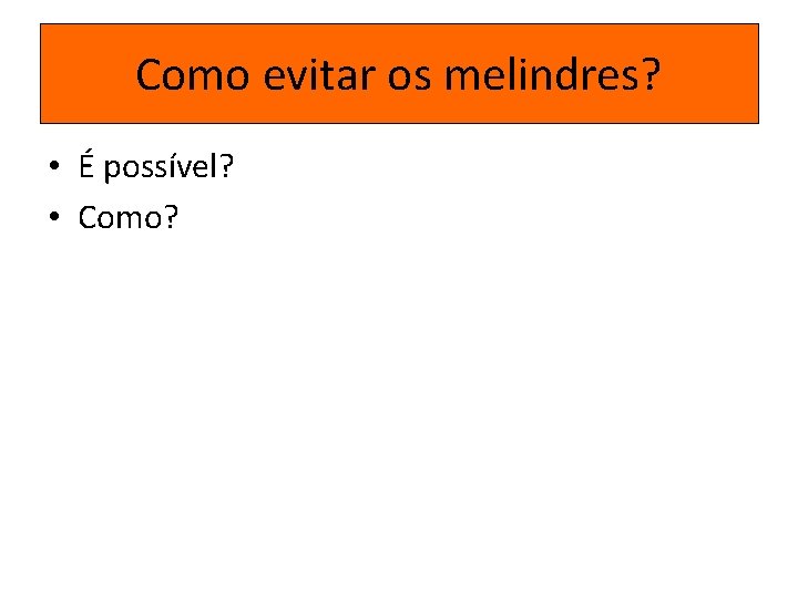 Como evitar os melindres? • É possível? • Como? 