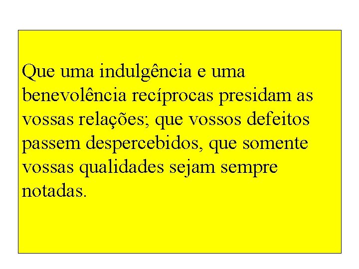 Que uma indulgência e uma benevolência recíprocas presidam as vossas relações; que vossos defeitos