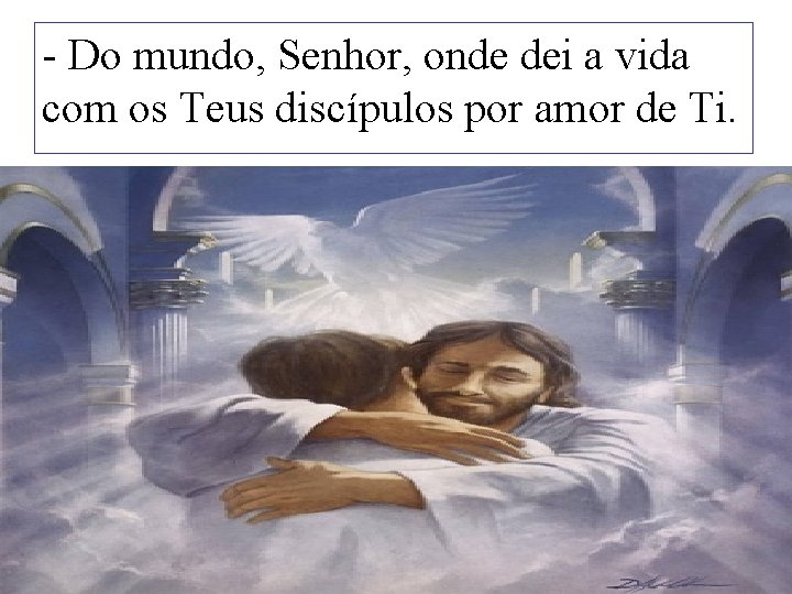 - Do mundo, Senhor, onde dei a vida com os Teus discípulos por amor