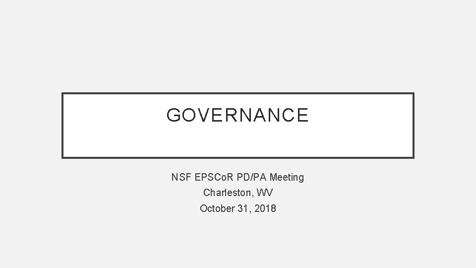 GOVERNANCE NSF EPSCo. R PD/PA Meeting Charleston, WV October 31, 2018 