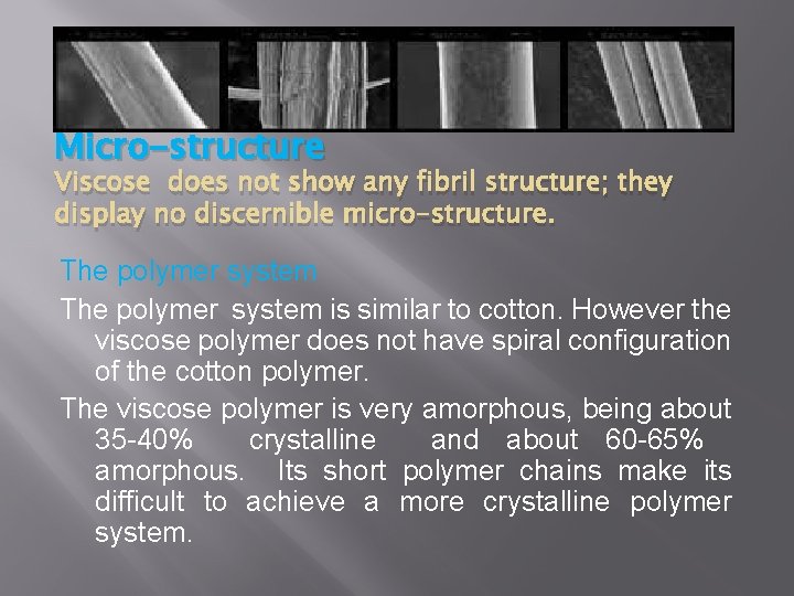 Micro-structure Viscose does not show any fibril structure; they display no discernible micro-structure. The