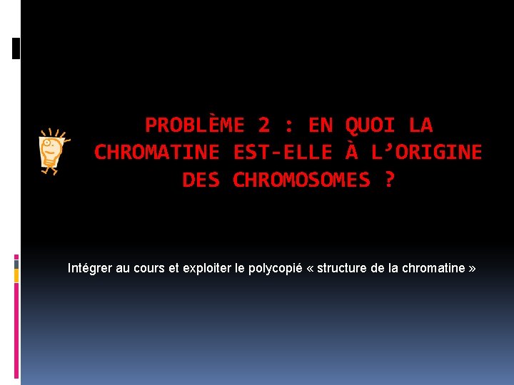 PROBLÈME 2 : EN QUOI LA CHROMATINE EST-ELLE À L’ORIGINE DES CHROMOSOMES ? Intégrer