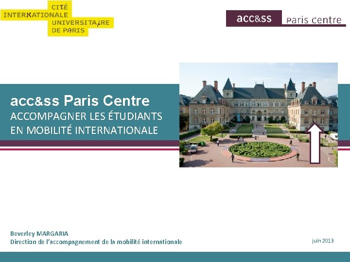 acc&ss Paris Centre ACCOMPAGNER LES ÉTUDIANTS EN MOBILITÉ INTERNATIONALE Beverley MARGARIA Direction de l’accompagnement