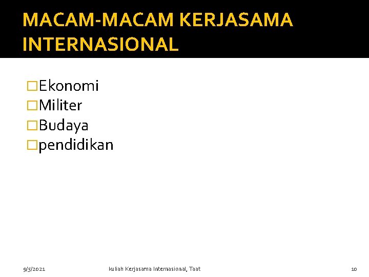 MACAM-MACAM KERJASAMA INTERNASIONAL �Ekonomi �Militer �Budaya �pendidikan 9/5/2021 kuliah Kerjasama Internasional, Taat 10 