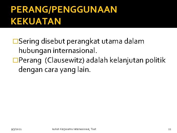 PERANG/PENGGUNAAN KEKUATAN �Sering disebut perangkat utama dalam hubungan internasional. �Perang (Clausewitz) adalah kelanjutan politik