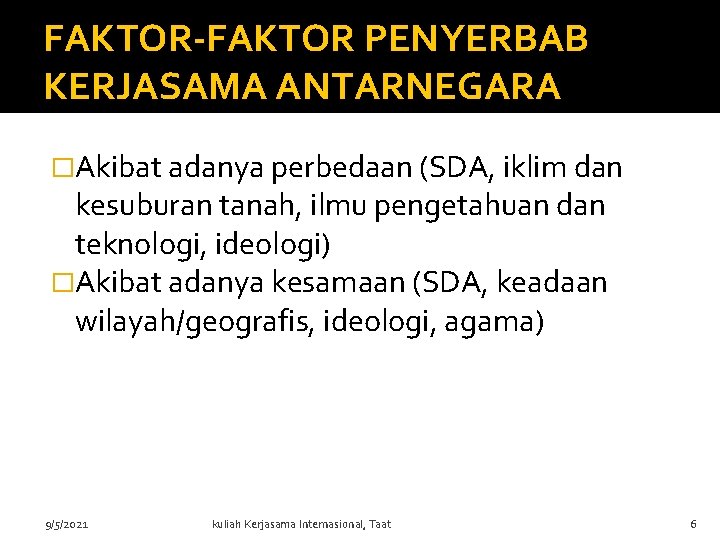 FAKTOR-FAKTOR PENYERBAB KERJASAMA ANTARNEGARA �Akibat adanya perbedaan (SDA, iklim dan kesuburan tanah, ilmu pengetahuan