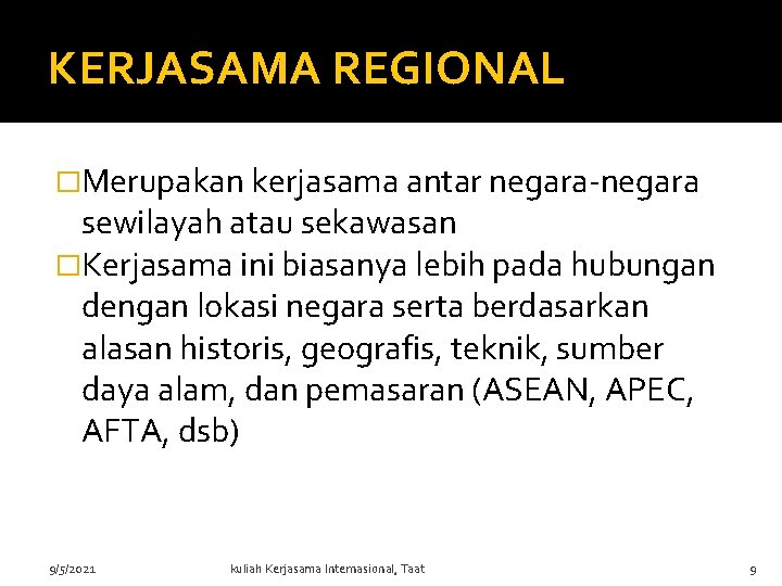 KERJASAMA REGIONAL �Merupakan kerjasama antar negara-negara sewilayah atau sekawasan �Kerjasama ini biasanya lebih pada