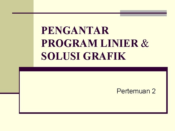 PENGANTAR PROGRAM LINIER & SOLUSI GRAFIK Pertemuan 2 