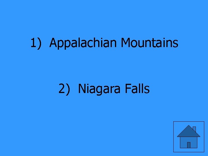 1) Appalachian Mountains 2) Niagara Falls 