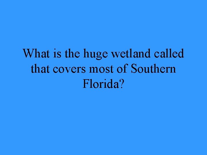 What is the huge wetland called that covers most of Southern Florida? 